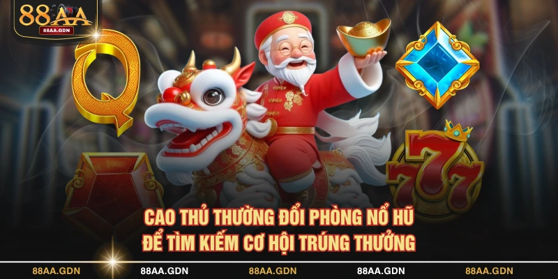 Cao thủ thường đổi phòng Nổ Hũ để tìm kiếm cơ hội trúng thưởng