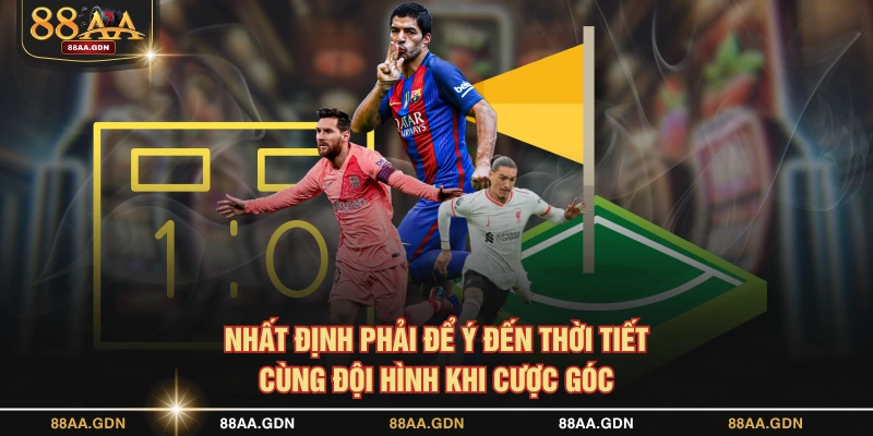 Nhất định phải để ý đến thời tiết cùng đội hình khi cược góc