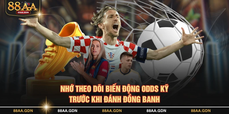 Nhớ theo dõi biến động odds kỹ trước khi đánh đồng banh